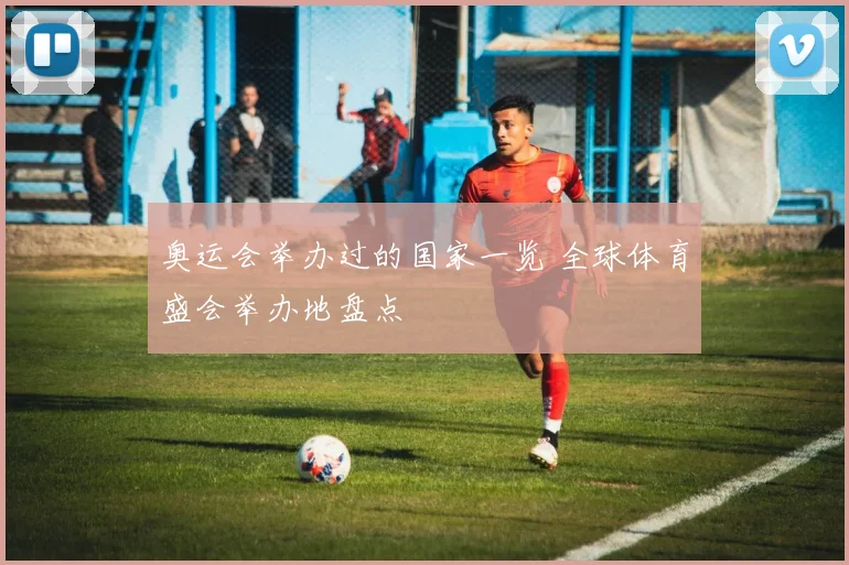 奥运会举办过的国家一览 全球体育盛会举办地盘点