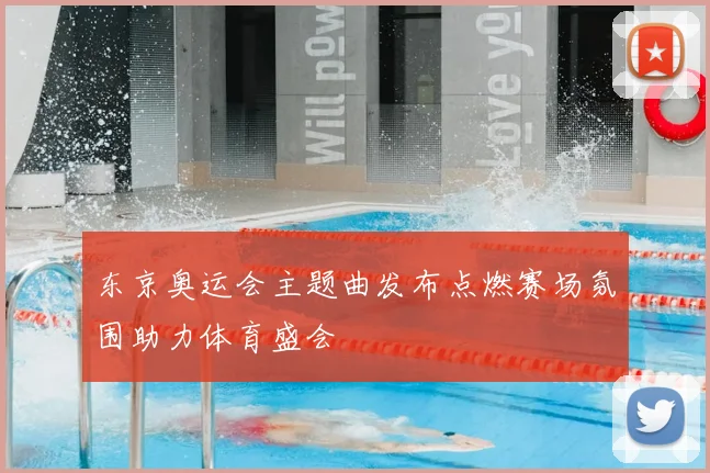 东京奥运会主题曲发布点燃赛场氛围助力体育盛会