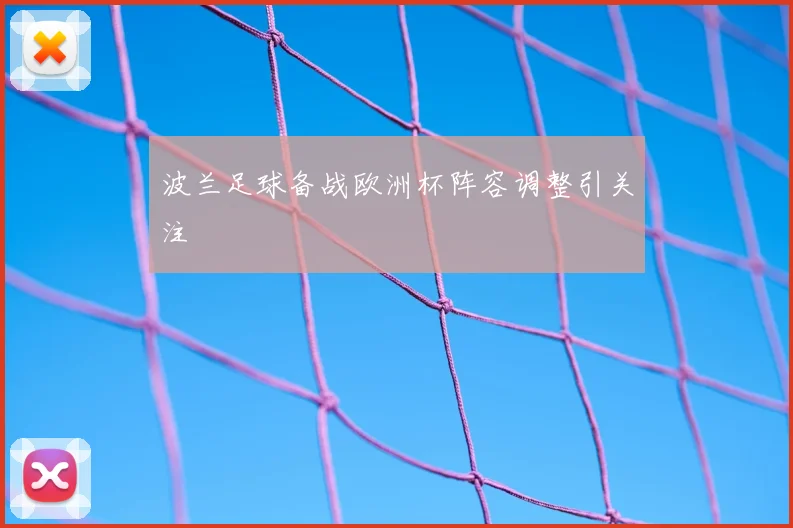 波兰足球备战欧洲杯阵容调整引关注