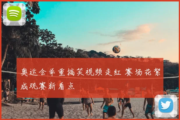 奥运会举重搞笑视频走红 赛场花絮成观赛新看点