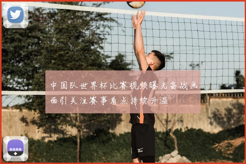 中国队世界杯比赛视频曝光备战画面引关注赛事看点持续升温