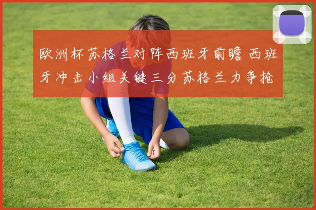 欧洲杯苏格兰对阵西班牙前瞻 西班牙冲击小组关键三分苏格兰力争抢分
