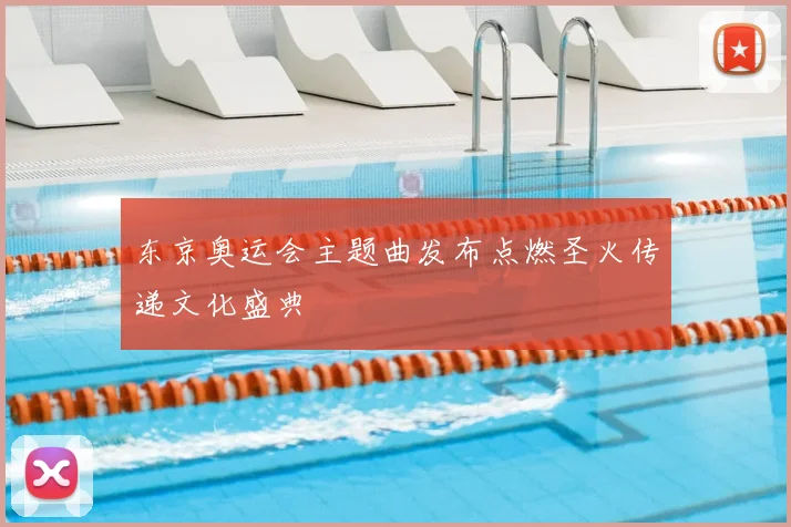 东京奥运会主题曲发布点燃圣火传递文化盛典