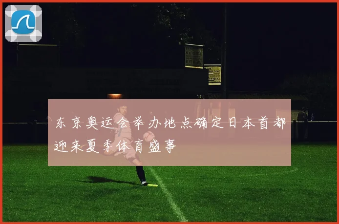东京奥运会举办地点确定日本首都迎来夏季体育盛事
