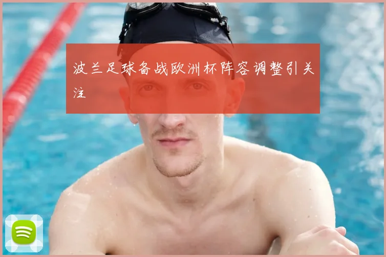 波兰足球备战欧洲杯阵容调整引关注