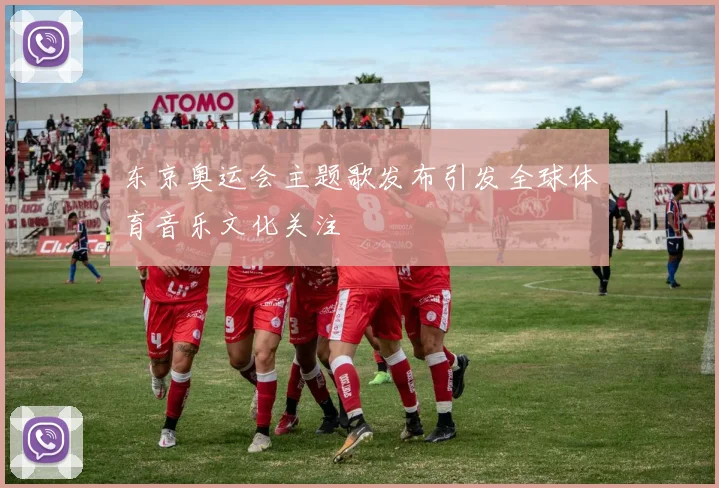 东京奥运会主题歌发布引发全球体育音乐文化关注