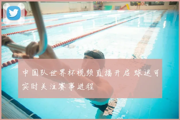 中国队世界杯视频直播开启 球迷可实时关注赛事进程