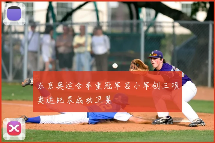 东京奥运会举重冠军吕小军创三项奥运纪录成功卫冕