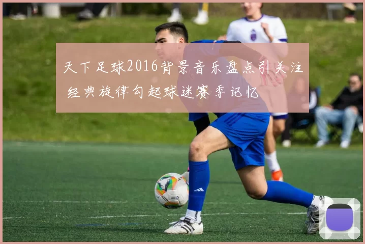 天下足球2016背景音乐盘点引关注 经典旋律勾起球迷赛季记忆