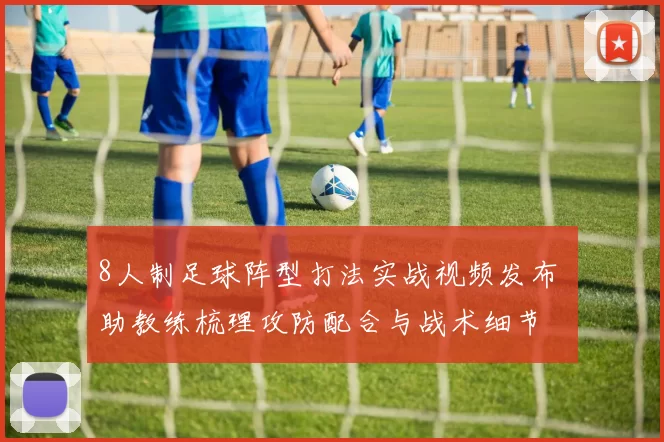 8人制足球阵型打法实战视频发布 助教练梳理攻防配合与战术细节